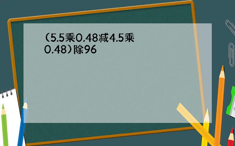 (5.5乘0.48减4.5乘0.48)除96