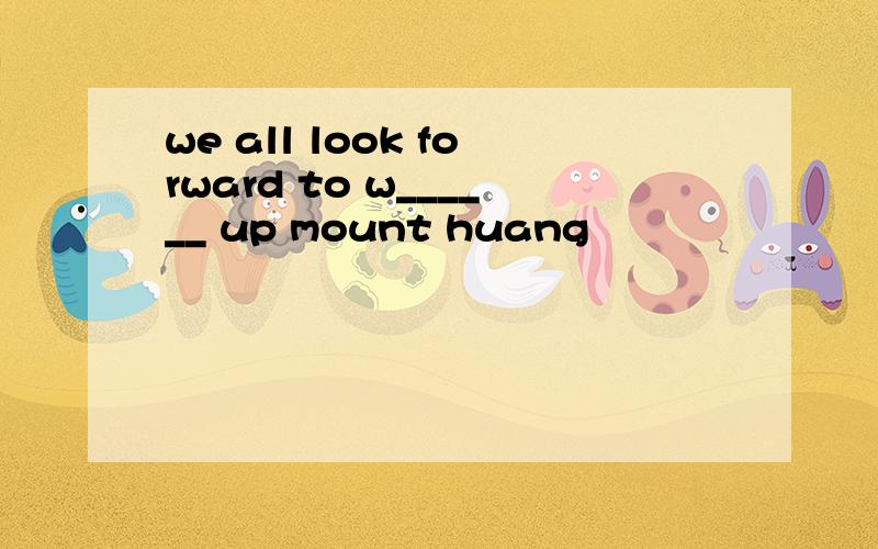 we all look forward to w______ up mount huang