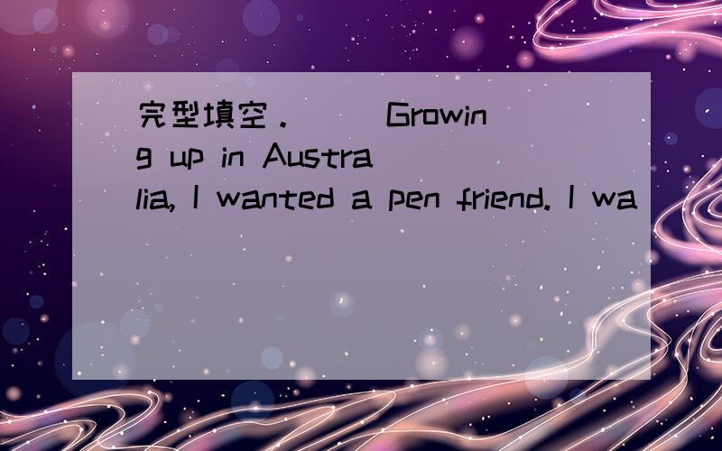 完型填空。 　　Growing up in Australia, I wanted a pen friend. I wa