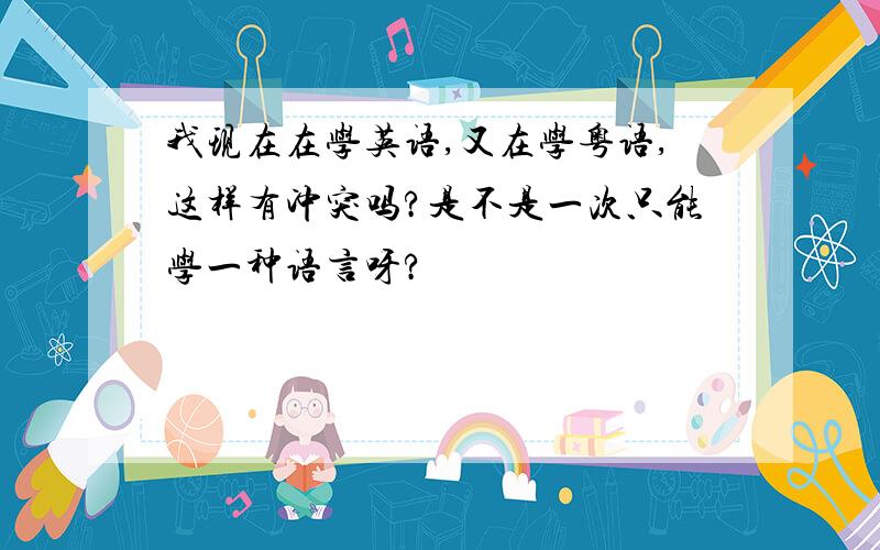 我现在在学英语,又在学粤语,这样有冲突吗?是不是一次只能学一种语言呀?