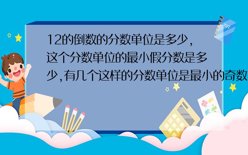 12的倒数的分数单位是多少,这个分数单位的最小假分数是多少,有几个这样的分数单位是最小的奇数