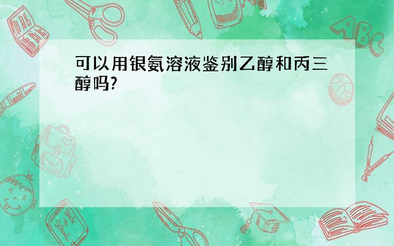 可以用银氨溶液鉴别乙醇和丙三醇吗?