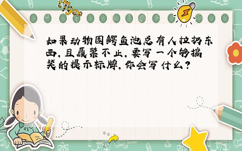 如果动物园鳄鱼池总有人拉扔东西,且履禁不止,要写一个够搞笑的提示标牌,你会写什么?