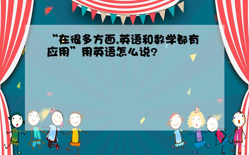 “在很多方面,英语和数学都有应用”用英语怎么说?