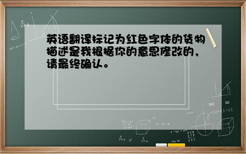 英语翻译标记为红色字体的货物描述是我根据你的意思修改的，请最终确认。