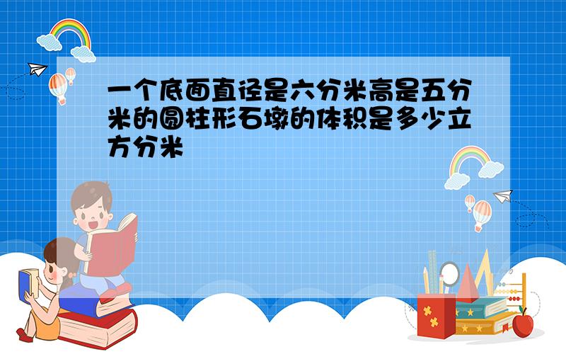 一个底面直径是六分米高是五分米的圆柱形石墩的体积是多少立方分米