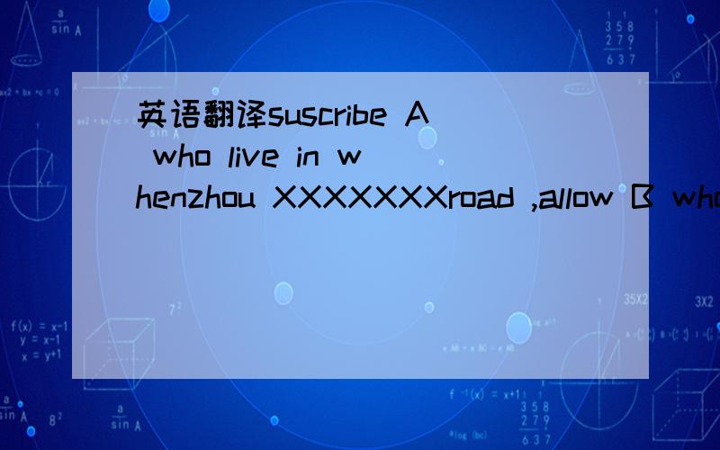 英语翻译suscribe A who live in whenzhou XXXXXXXroad ,allow B who