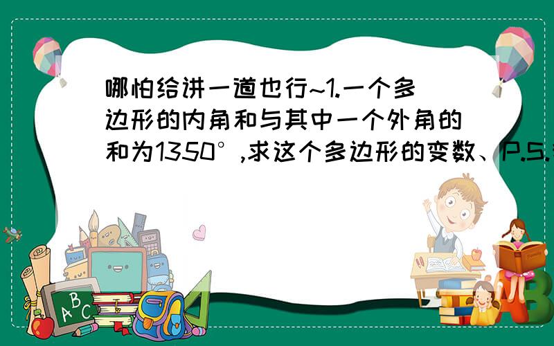 哪怕给讲一道也行~1.一个多边形的内角和与其中一个外角的和为1350°,求这个多边形的变数、P.S.我列的是：设这个多边