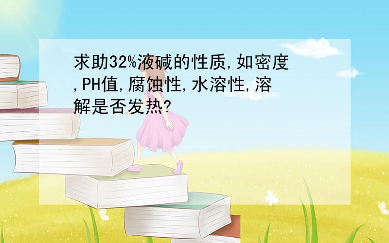 求助32%液碱的性质,如密度,PH值,腐蚀性,水溶性,溶解是否发热?