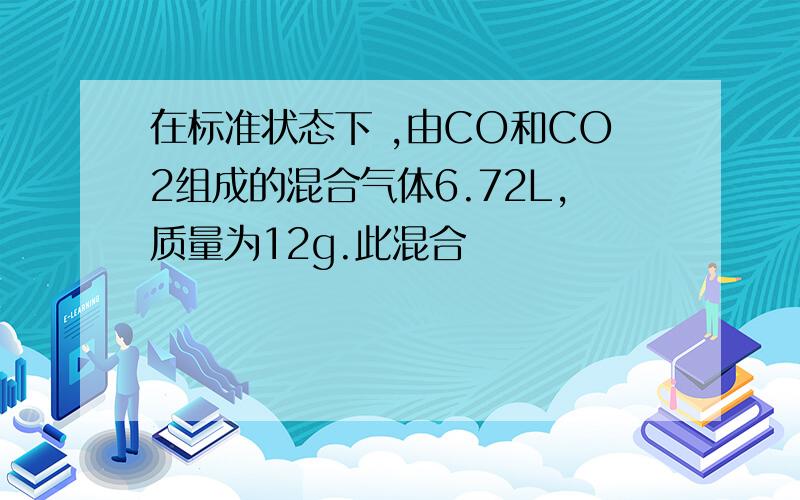 在标准状态下 ,由CO和CO2组成的混合气体6.72L,质量为12g.此混合