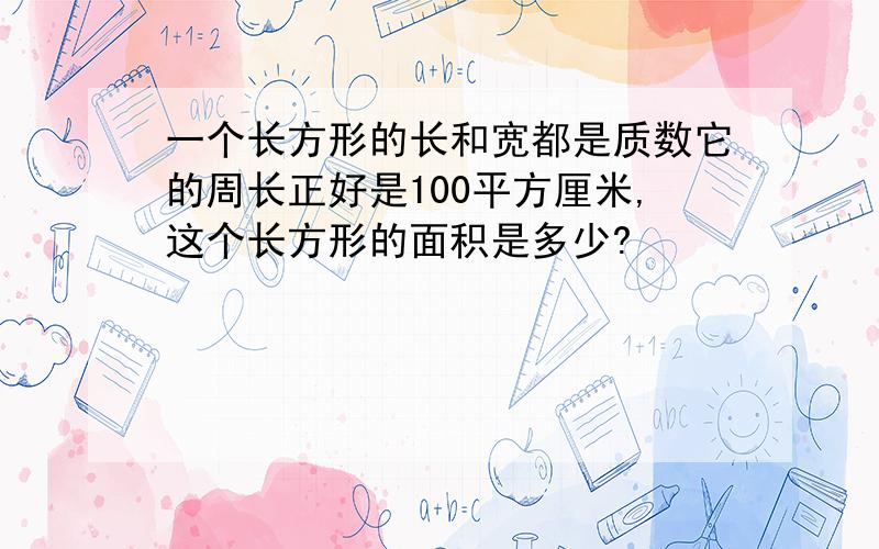 一个长方形的长和宽都是质数它的周长正好是100平方厘米,这个长方形的面积是多少?