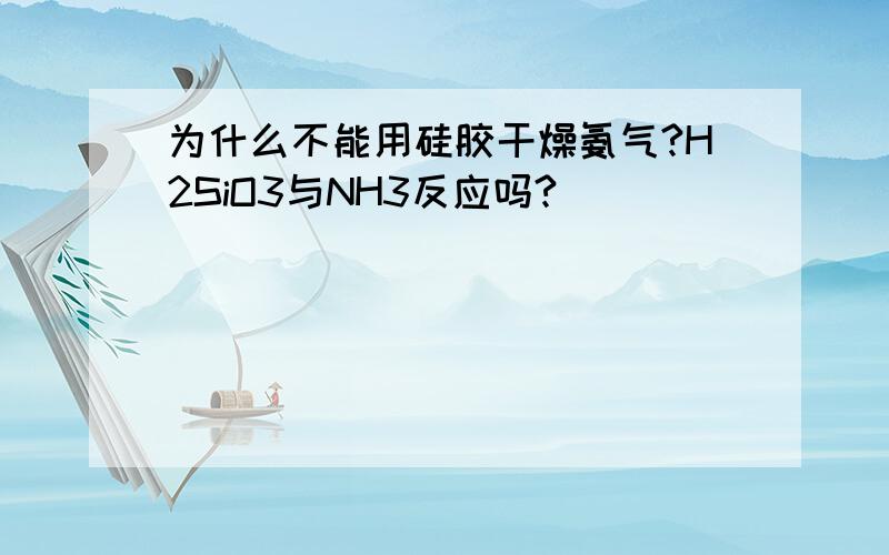 为什么不能用硅胶干燥氨气?H2SiO3与NH3反应吗?