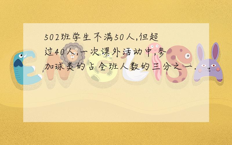 502班学生不满50人,但超过40人,一次课外活动中,参加球类的占全班人数的三分之一.