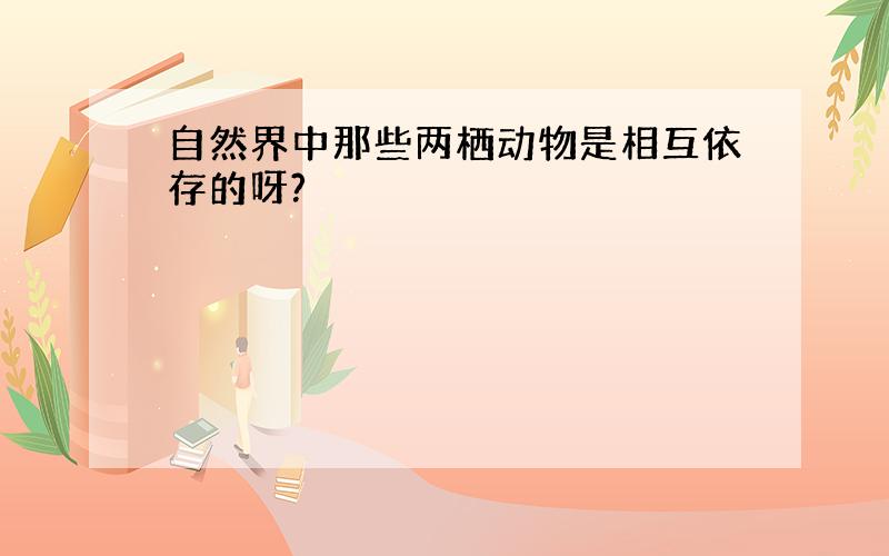 自然界中那些两栖动物是相互依存的呀?