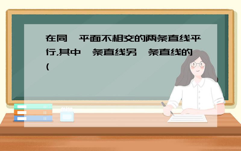 在同一平面不相交的两条直线平行，其中一条直线另一条直线的(