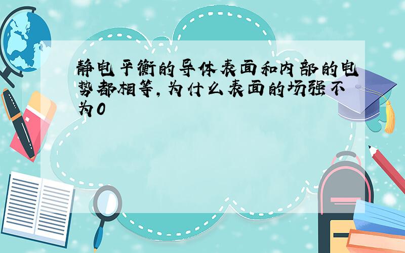 静电平衡的导体表面和内部的电势都相等,为什么表面的场强不为0