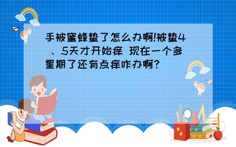 手被蜜蜂蛰了怎么办啊!被蛰4 、5天才开始痒 现在一个多星期了还有点痒咋办啊?