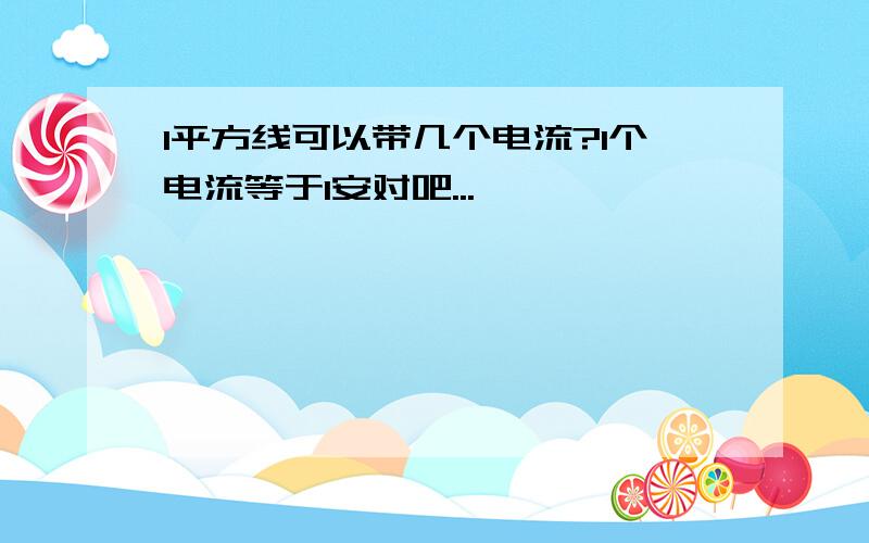 1平方线可以带几个电流?1个电流等于1安对吧...