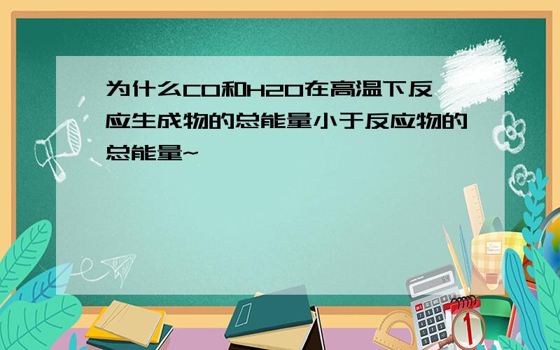 为什么CO和H2O在高温下反应生成物的总能量小于反应物的总能量~