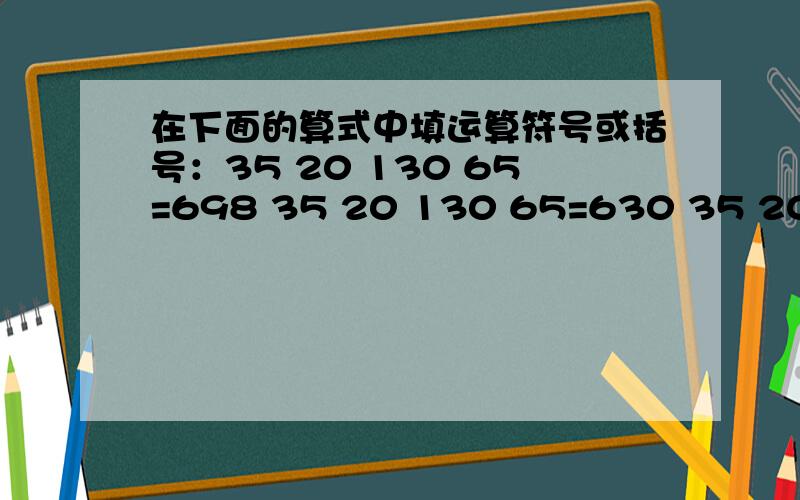 在下面的算式中填运算符号或括号：35 20 130 65=698 35 20 130 65=630 35 20 130