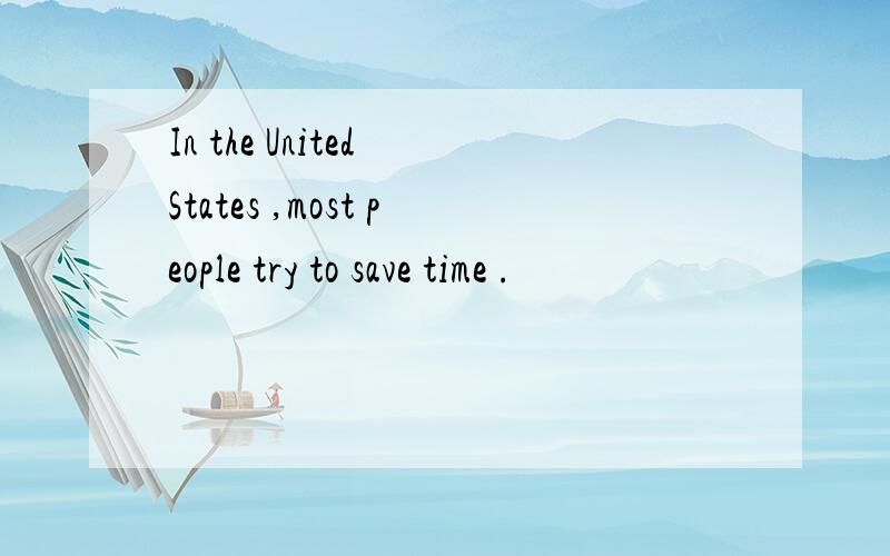 In the United States ,most people try to save time .