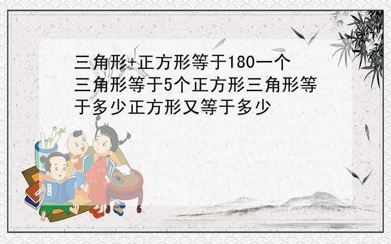 三角形+正方形等于180一个三角形等于5个正方形三角形等于多少正方形又等于多少