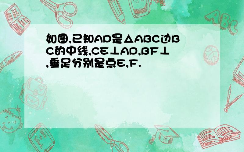 如图,已知AD是△ABC边BC的中线,CE⊥AD,BF⊥,垂足分别是点E,F.