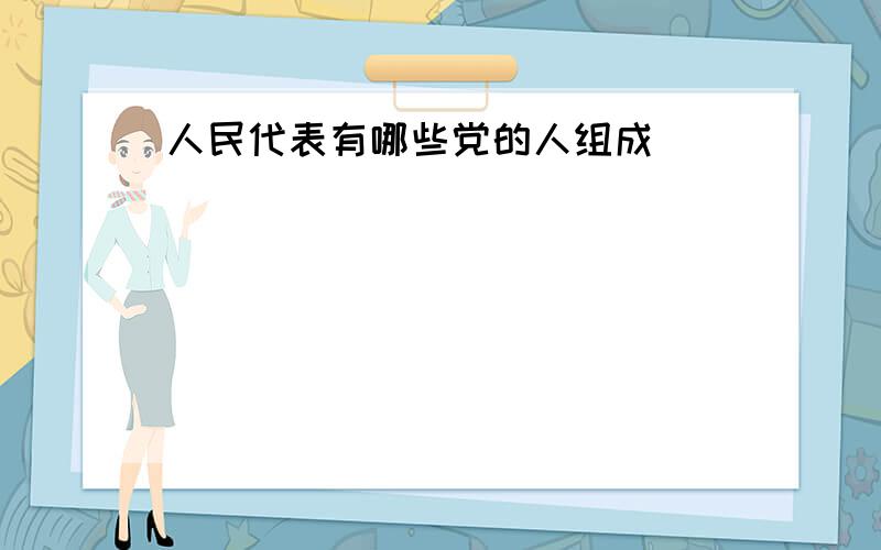 人民代表有哪些党的人组成