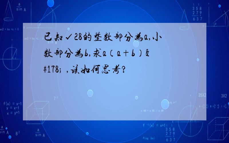 已知√28的整数部分为a,小数部分为b,求a（a+b）² ,该如何思考?