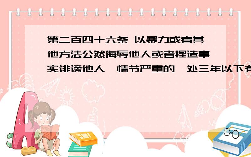 第二百四十六条 以暴力或者其他方法公然侮辱他人或者捏造事实诽谤他人,情节严重的,处三年以下有期徒刑