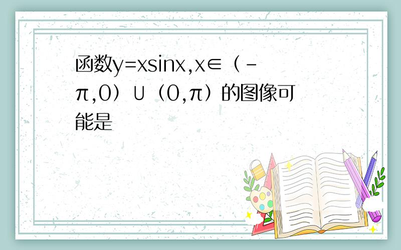 函数y=xsinx,x∈（-π,0）∪（0,π）的图像可能是