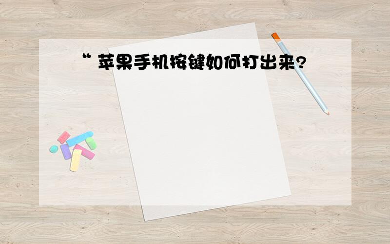 “ 苹果手机按键如何打出来?