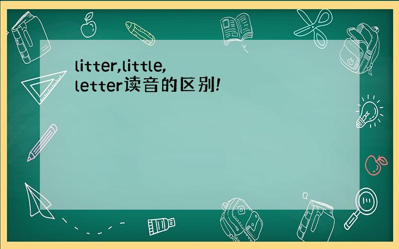 litter,little,letter读音的区别!