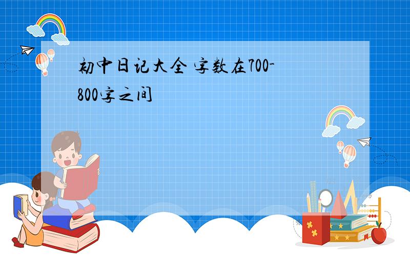 初中日记大全 字数在700-800字之间