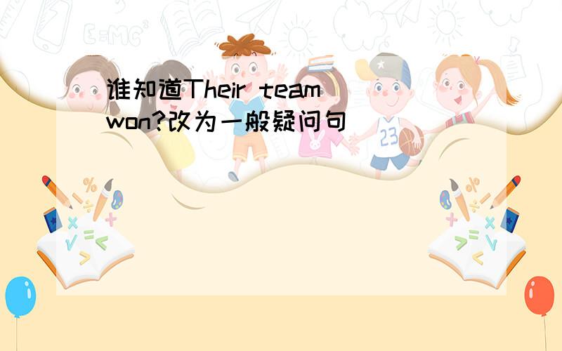 谁知道Their team won?改为一般疑问句