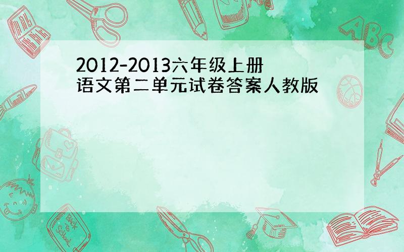 2012-2013六年级上册语文第二单元试卷答案人教版