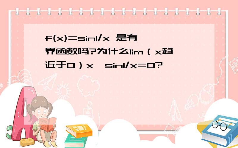 f(x)=sin1/x 是有界函数吗?为什么lim（x趋近于0）x*sin1/x=0?