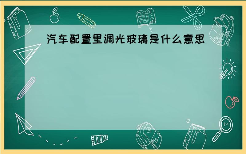 汽车配置里调光玻璃是什么意思