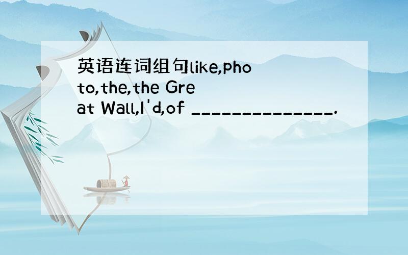 英语连词组句like,photo,the,the Great Wall,I'd,of ______________.