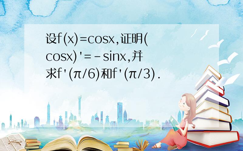 设f(x)=cosx,证明(cosx)'=-sinx,并求f'(π/6)和f'(π/3).