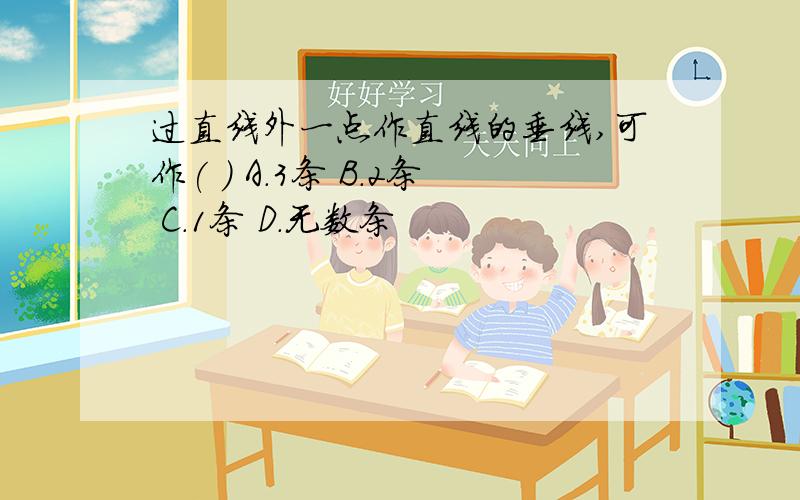 过直线外一点作直线的垂线,可作( ) A.3条 B.2条 C.1条 D.无数条