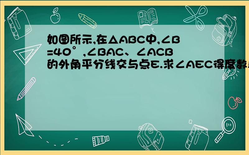 如图所示,在△ABC中,∠B=40°,∠BAC、∠ACB的外角平分线交与点E.求∠AEC得度数!