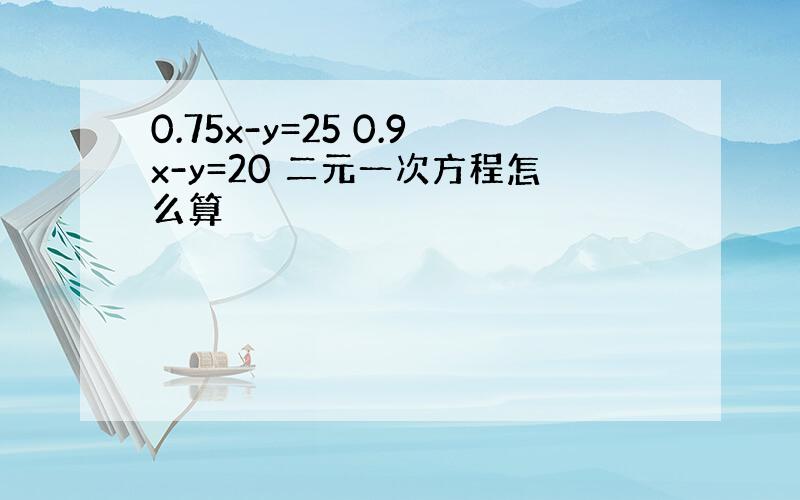 0.75x-y=25 0.9x-y=20 二元一次方程怎么算