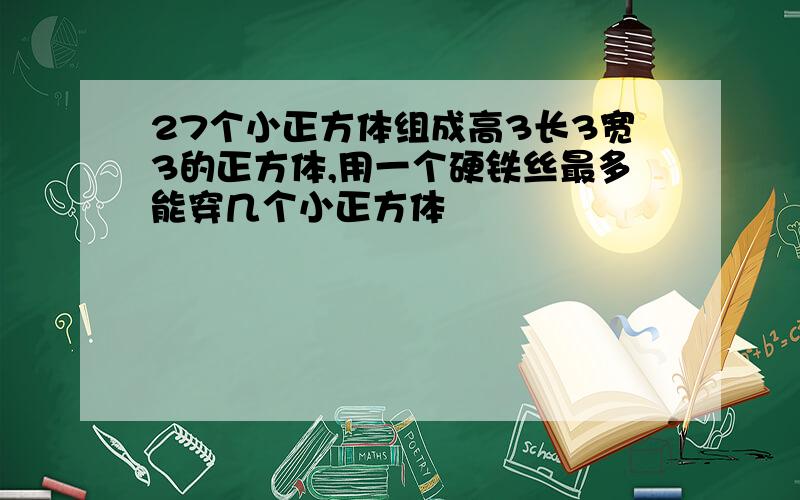 27个小正方体组成高3长3宽3的正方体,用一个硬铁丝最多能穿几个小正方体