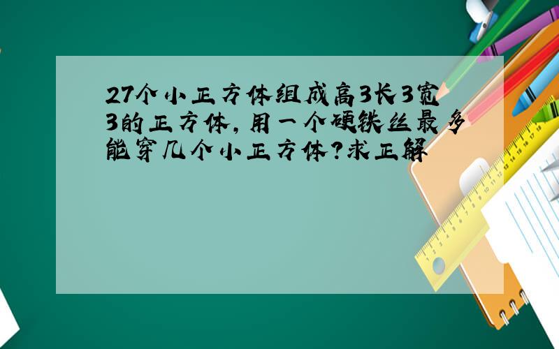 27个小正方体组成高3长3宽3的正方体,用一个硬铁丝最多能穿几个小正方体?求正解