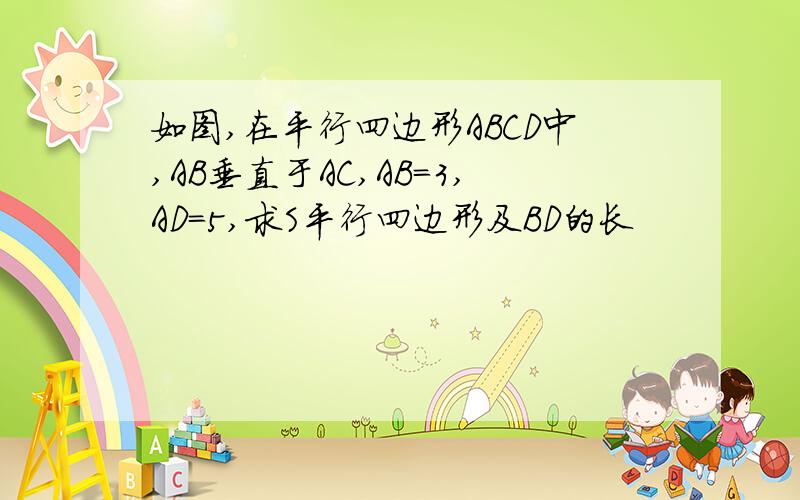 如图,在平行四边形ABCD中,AB垂直于AC,AB=3,AD=5,求S平行四边形及BD的长