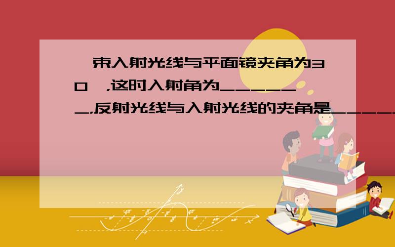 一束入射光线与平面镜夹角为30°，这时入射角为______，反射光线与入射光线的夹角是______；电视机的遥控器可以发