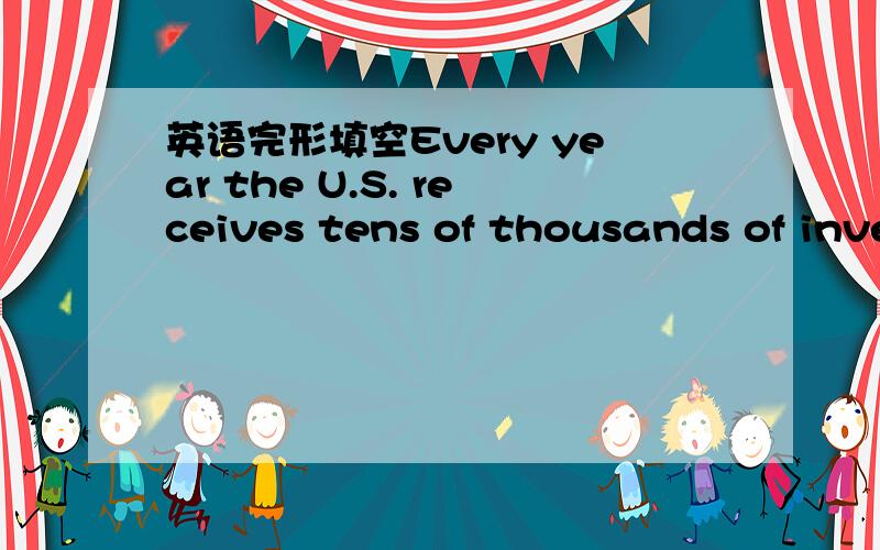 英语完形填空Every year the U.S. receives tens of thousands of inve