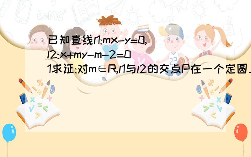 已知直线l1:mx-y=0,l2:x+my-m-2=0 1求证:对m∈R,l1与l2的交点P在一个定圆上