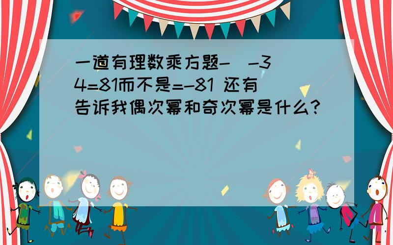 一道有理数乘方题-（-3）^4=81而不是=-81 还有告诉我偶次幂和奇次幂是什么?